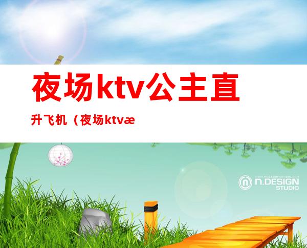 夜场ktv公主直升飞机(夜场ktv怎么玩公主)