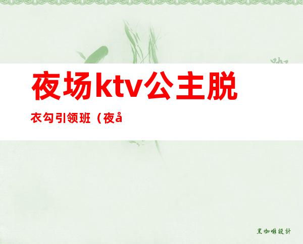 夜场ktv公主脱衣勾引领班(夜场当公主)