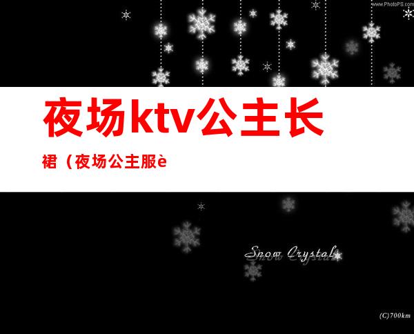 夜场ktv公主长裙(夜场公主服装)