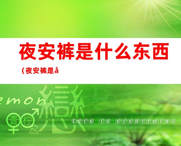 夜安裤是什么东西(夜安裤是啥意思)