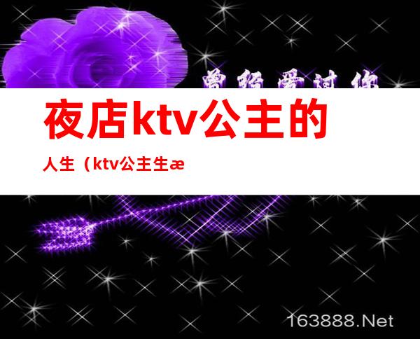 夜店ktv公主的人生(ktv公主生活)