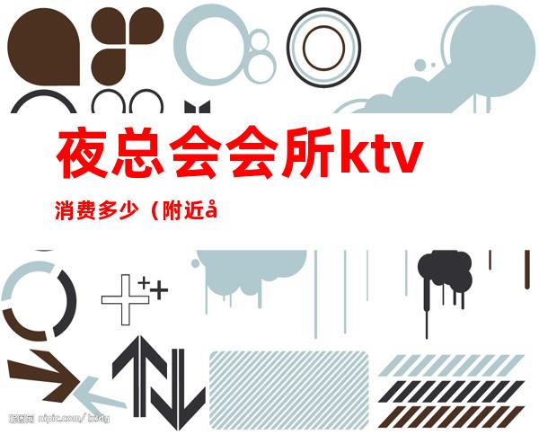 夜总会会所ktv消费多少(附近夜总会ktv)