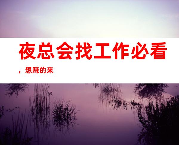夜总会找工作必看,想赚的来