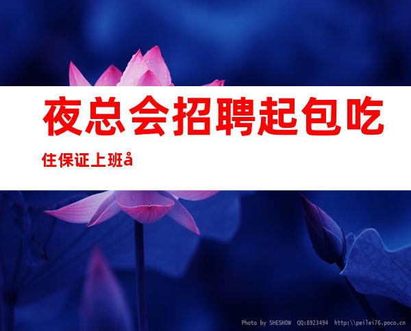 夜总会招聘起包吃住保证上班 公平公正