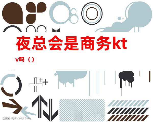 夜总会是商务ktv吗()