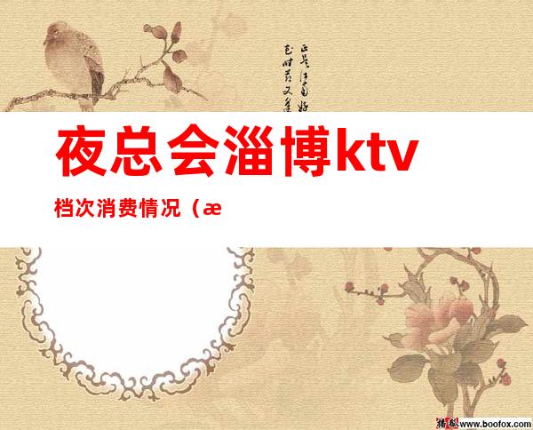 夜总会淄博ktv档次消费情况(淄博夜总会商务会所)