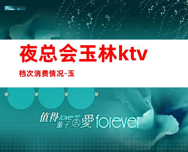 夜总会玉林ktv档次消费情况-玉林大润发还多不多人去啊？