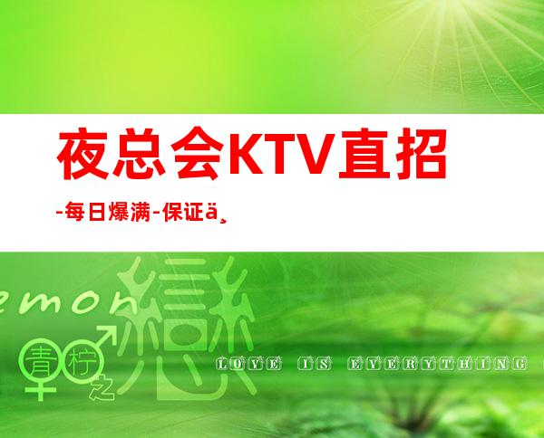 夜总会KTV直招-每日爆满-保证上班-拒绝套路