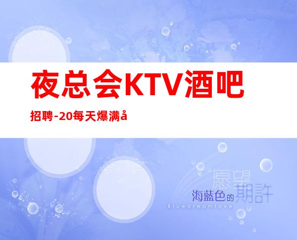夜总会KTV酒吧招聘-20每天爆满免费住宿报销路费