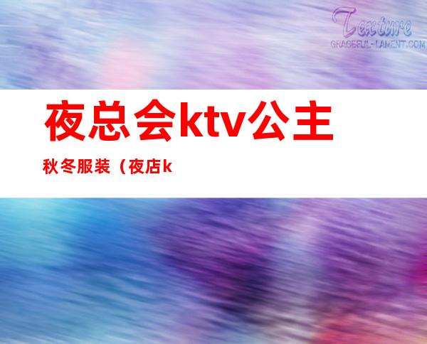 夜总会ktv公主秋冬服装(夜店ktv公主服务)