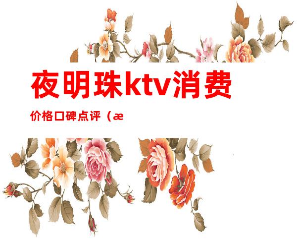 夜明珠ktv消费价格口碑点评（明珠广场ktv）