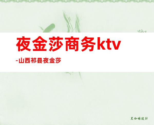 夜金莎商务ktv-山西祁县夜金莎怎么联系