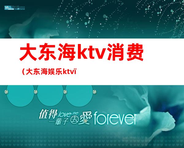 大东海ktv消费（大东海娱乐ktv）