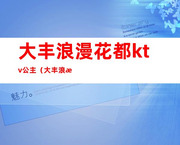 大丰浪漫花都ktv公主(大丰浪漫花都娱乐汇)