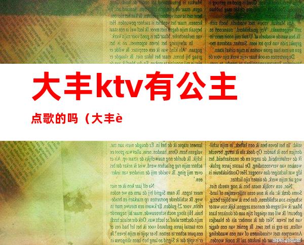 大丰ktv有公主点歌的吗(大丰花都ktv怎么消费的)