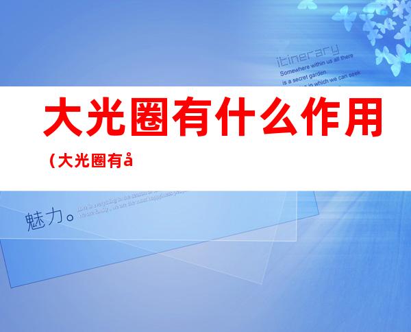 大光圈有什么作用(大光圈有啥用)