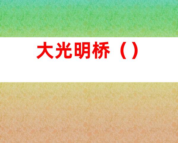 大光明桥（）