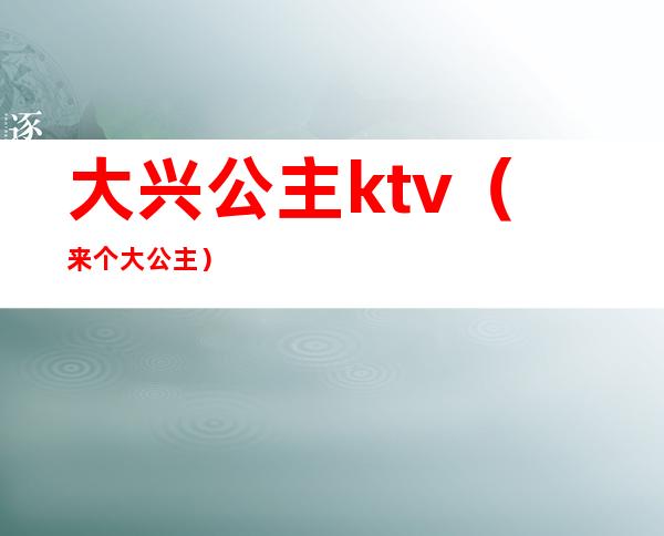 大兴公主ktv（来个大公主）