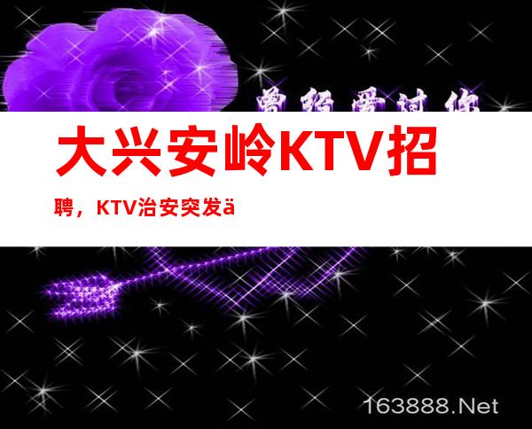 大兴安岭KTV招聘,KTV 治安突发事件处理预案