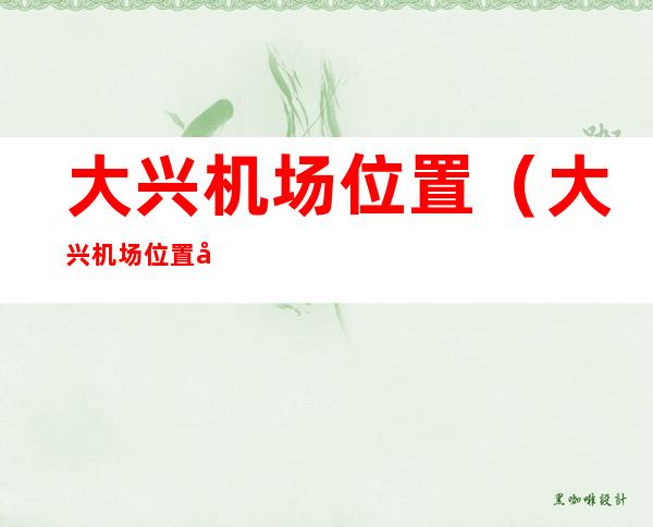 大兴机场位置（大兴机场位置图）