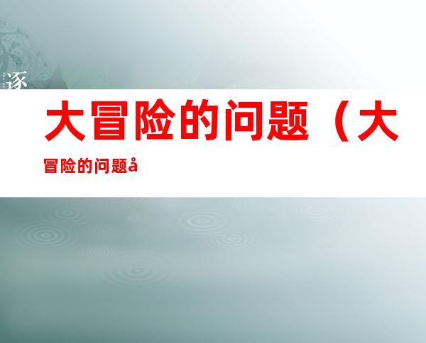 大冒险的问题（大冒险的问题大全最狠）