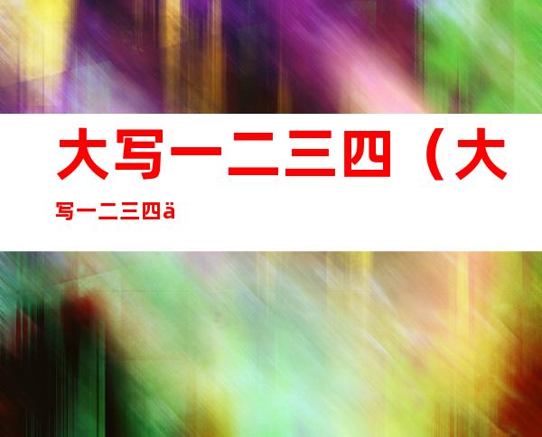 大写一二三四（大写一二三四五）