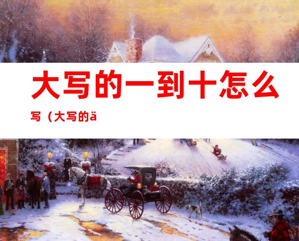 大写的一到十怎么写(大写的一到十怎么写繁体字)