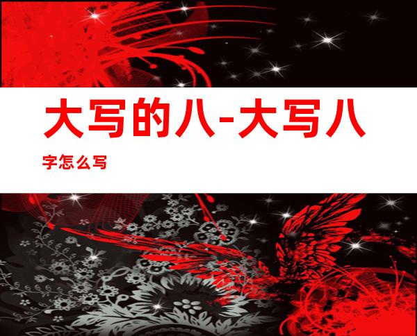 大写的八-大写八字怎么写?