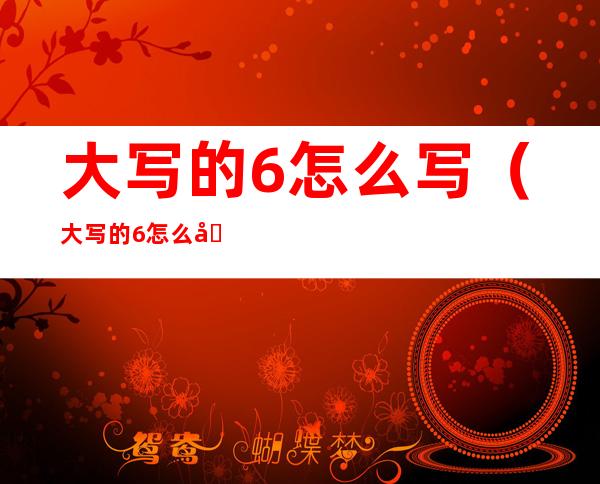大写的6怎么写（大写的6怎么写笔画）