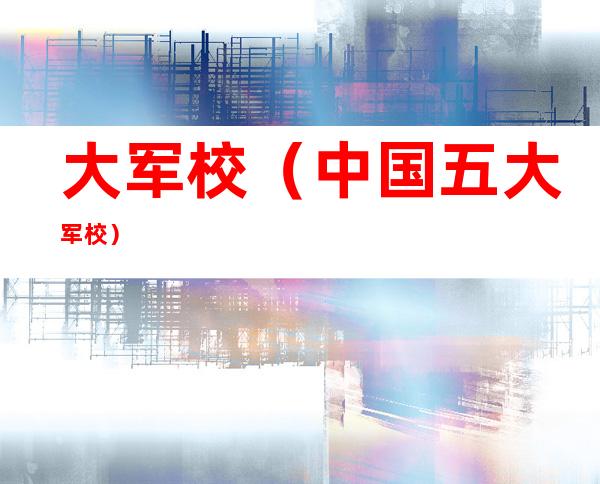 大军校(中国五大军校)
