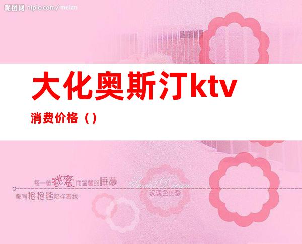 大化奥斯汀ktv消费价格()