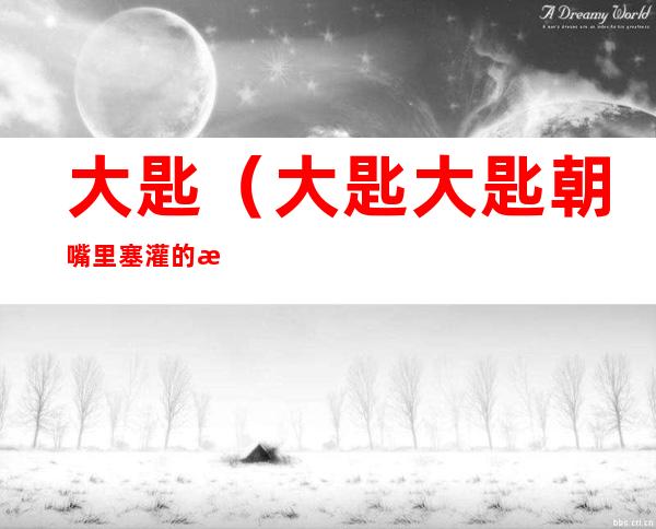 大匙(大匙大匙朝嘴里塞灌的拼音)