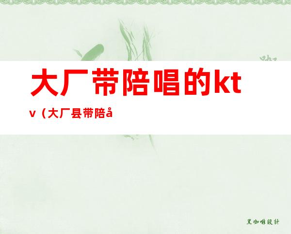 大厂带陪唱的ktv(大厂县带陪唱的ktv)