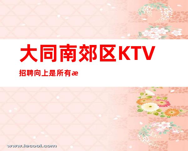 大同南郊区KTV招聘=向上是所有成功者的特质