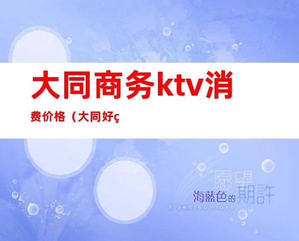 大同商务ktv消费价格(大同好玩的商务KTV)