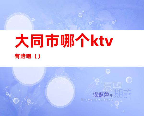 大同市哪个ktv有陪唱()