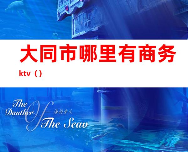 大同市哪里有商务ktv()