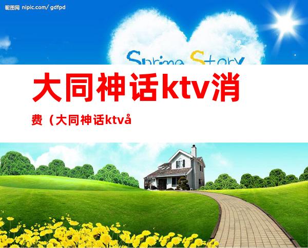大同神话ktv消费(大同神话ktv在哪里)