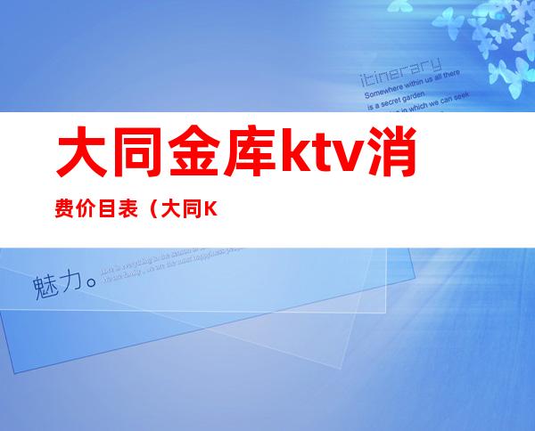 大同金库ktv消费价目表(大同KTV预定)