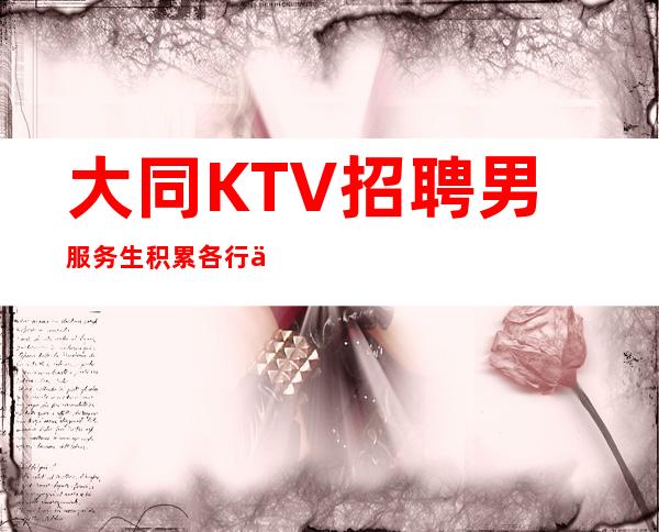大同KTV招聘男服务生=积累各行业成功的经验相同之处无非是努力