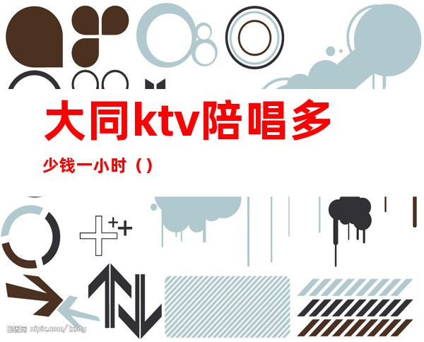 大同ktv陪唱多少钱一小时()