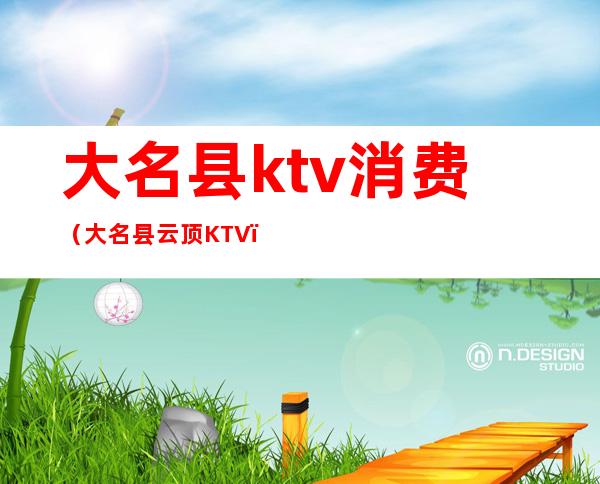 大名县ktv消费(大名县云顶KTV)