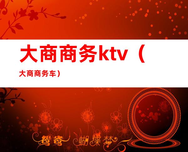 大商商务ktv(大商商务车)