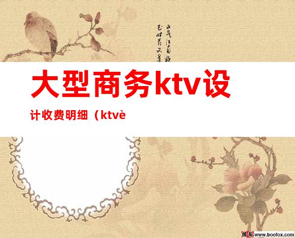 大型商务ktv设计收费明细（ktv设计费一般多少）