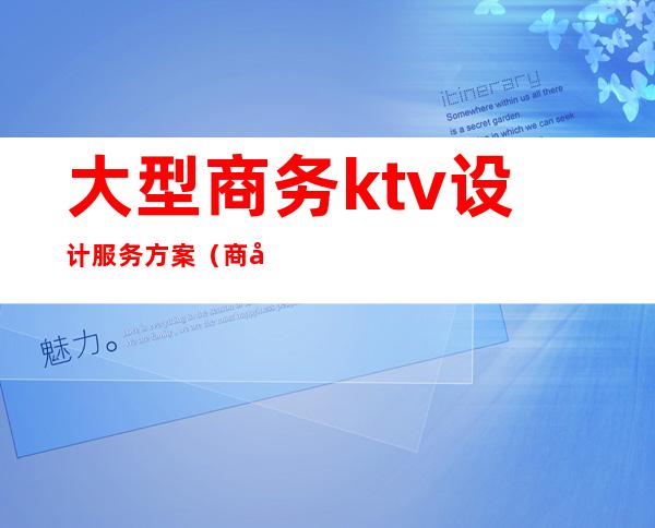 大型商务ktv设计服务方案(商务ktv活动方案)