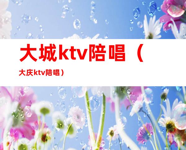 大城ktv陪唱(大庆ktv陪唱)