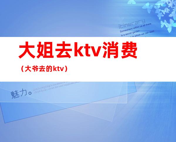 大姐去ktv消费(大爷去的ktv)