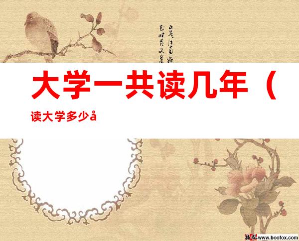 大学一共读几年(读大学多少年)
