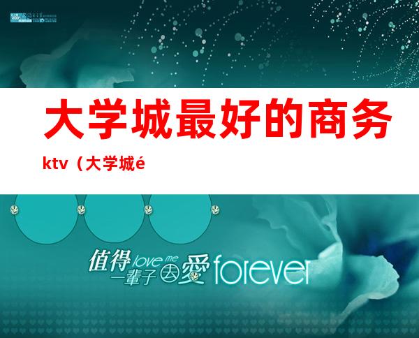 大学城最好的商务ktv(大学城附近的商务大楼)