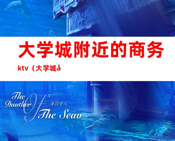 大学城附近的商务ktv(大学城商务中心)